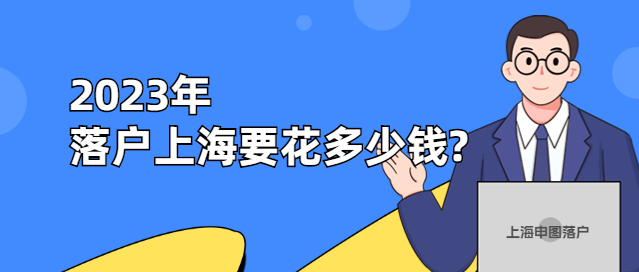 我们来算算，2023年落户上海要花多少钱？-上海申图落户服务平台