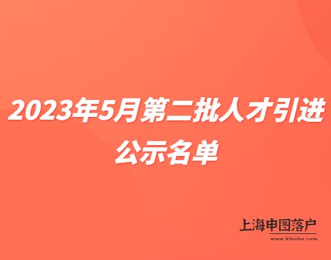 2023年5月第二批《上海市引进人才申办本市常住户口》公示名单