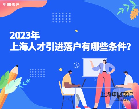 2023年上海人才引进落户有哪些条件？